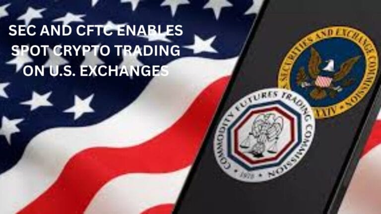 SEC and CFTC Enables Spot Crypto Trading on U.S. Exchanges
