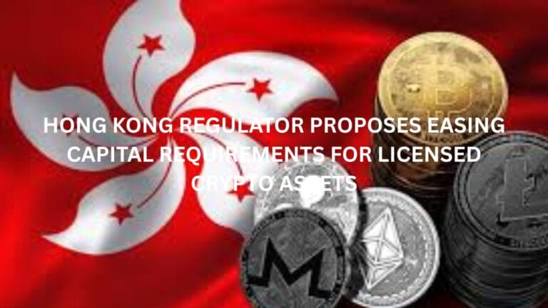 Hong Kong regulator proposes easing capital requirements for licensed crypto assets