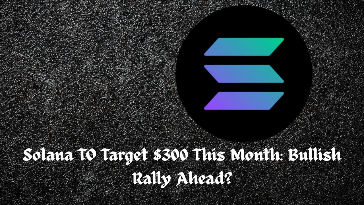 Solana TO Target $300 This Month: Bullish Rally Ahead?