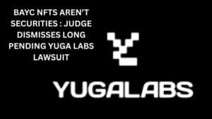 BAYC NFTs aren’t securities : Judge dismisses long pending Yuga Labs lawsuit