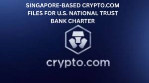Singapore-based Crypto.com Files For U.S. National Trust Bank Charter
