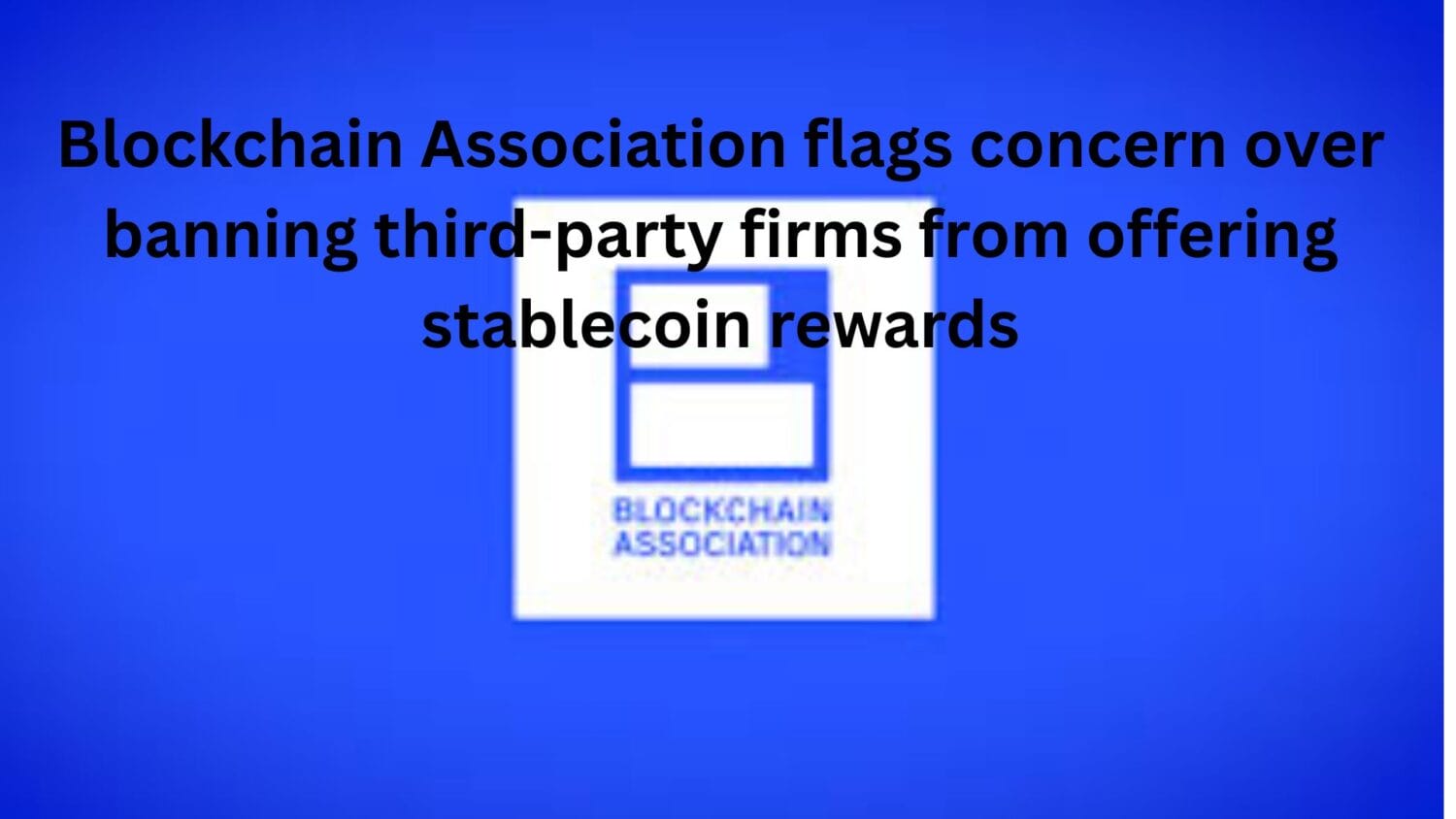 Blockchain Association flags concern over banning third-party firms from offering stablecoin rewards - BitRSS | AI Crypto News Crypto News