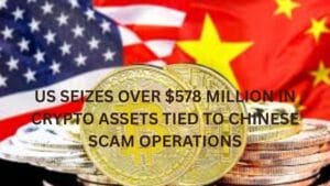 US seizes over $578 Million in crypto assets tied to chinese scam operations
