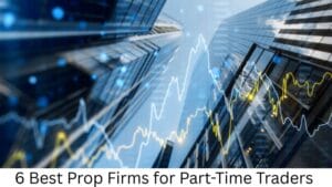 6 Best Prop Firms for Part-Time Traders