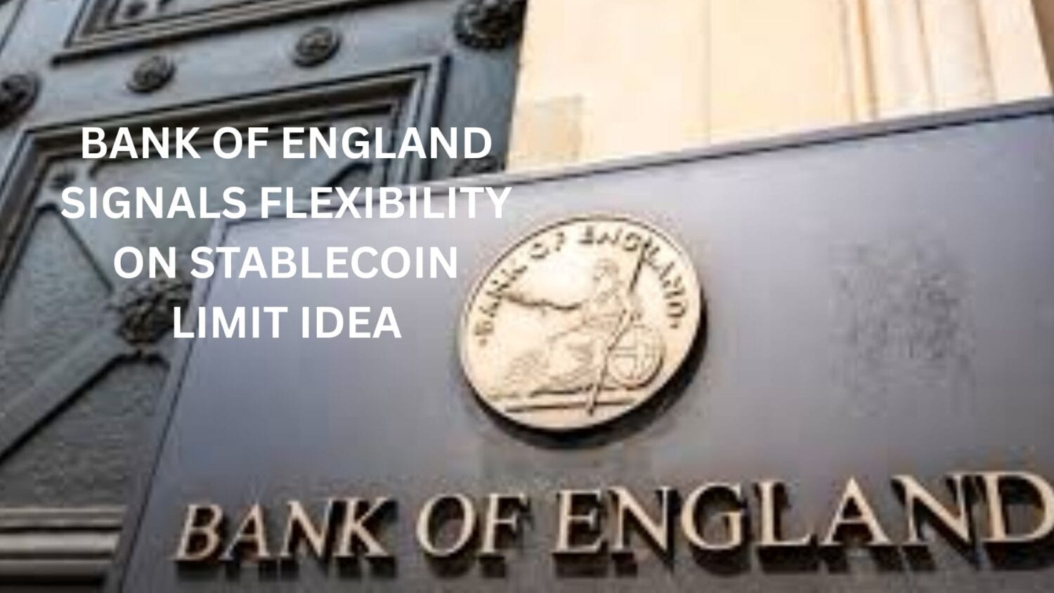 Bank Of England Signals Flexibility On Stablecoin Limit Idea