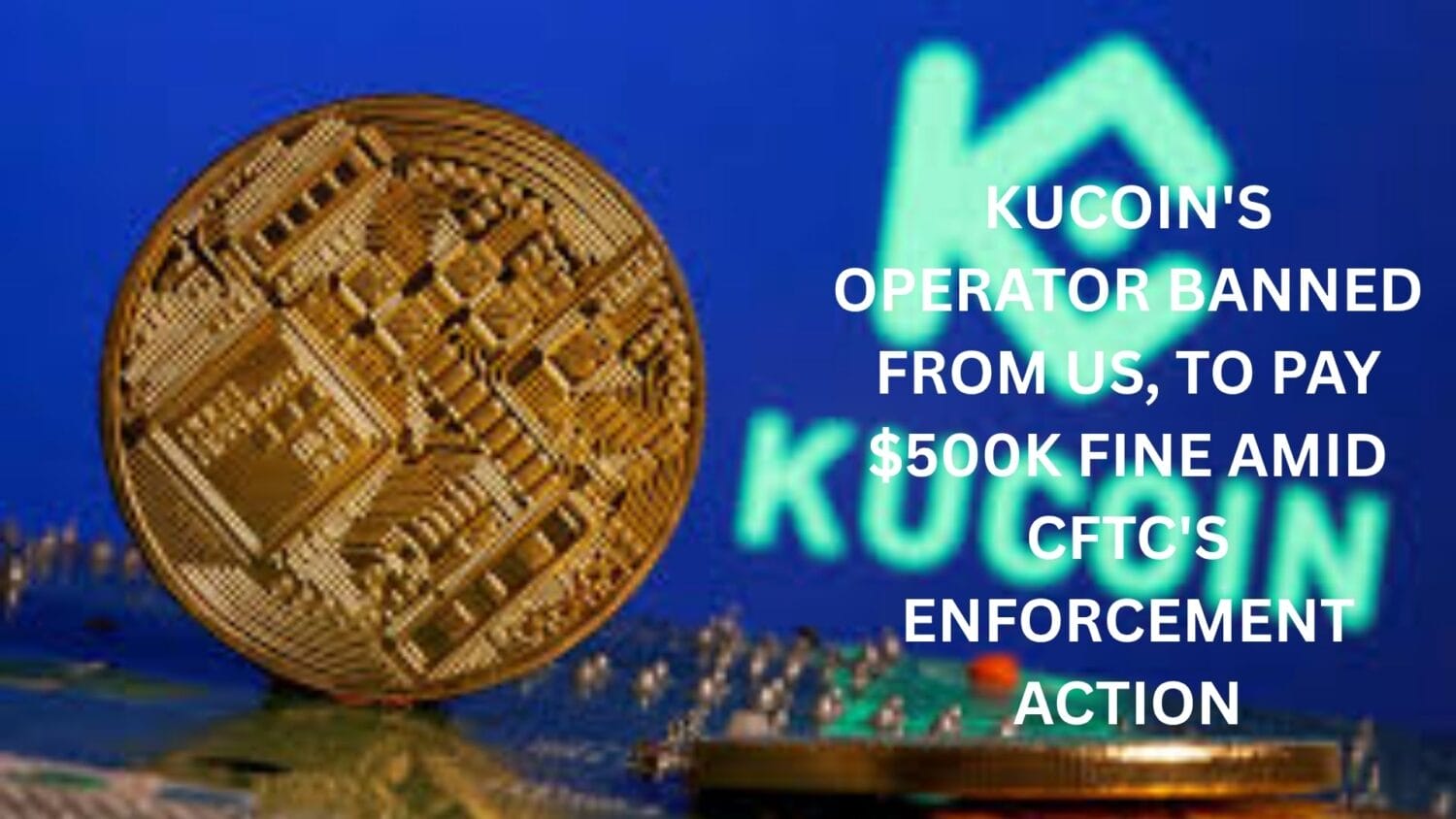Kucoin'S Operator Banned From Us, To Pay $500K Fine Amid Cftc'S Enforcement Action