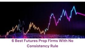 6 Best Futures Prop Firms With No Consistency Rule