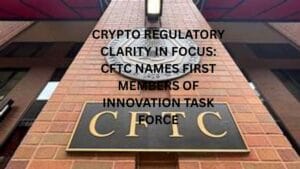 Crypto regulatory clarity in focus: CFTC names first members of Innovation Task Force