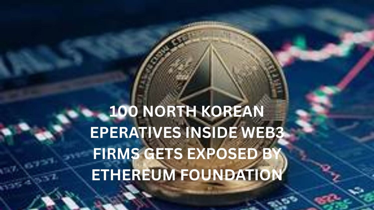 100 North Korean operatives inside Web3 firms gets exposed by Ethereum Foundation