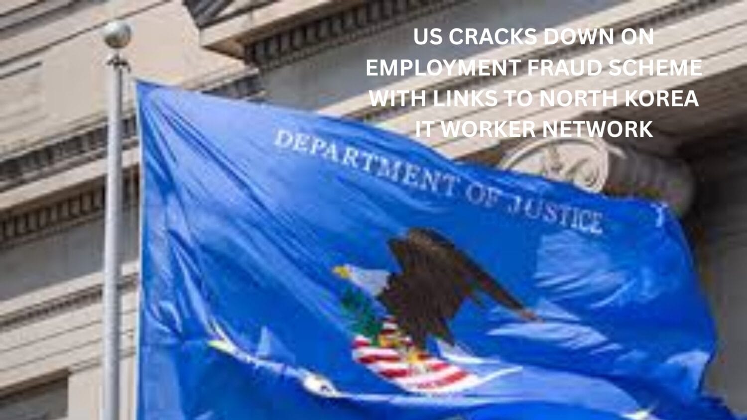 US cracks down on employment fraud scheme with links to North Korea IT worker network