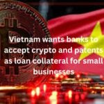 Vietnam wants banks to accept crypto and patents as loan collateral for small businesses
