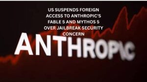 US Suspends Foreign Access to Anthropic's Fable 5 and Mythos 5 Over Jailbreak Security Concern
