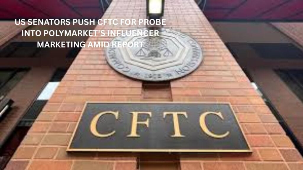 US Senators push CFTC for probe into Polymarket’s influencer marketing amid reports