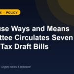 US House Ways and Means Committee circulates seven crypto tax draft bills