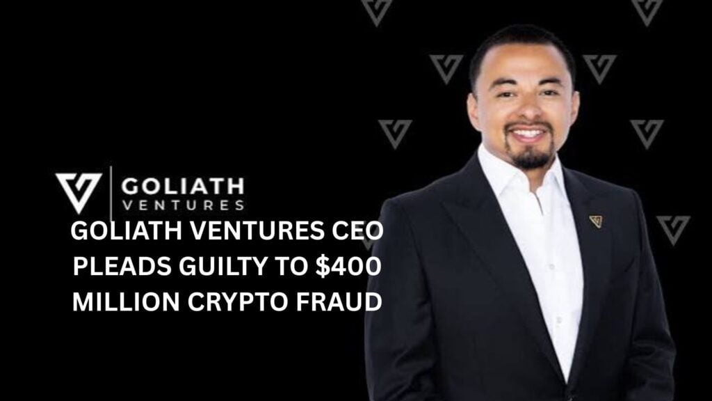 Goliath Ventures CEO pleads guilty to $400 million crypto fraud
