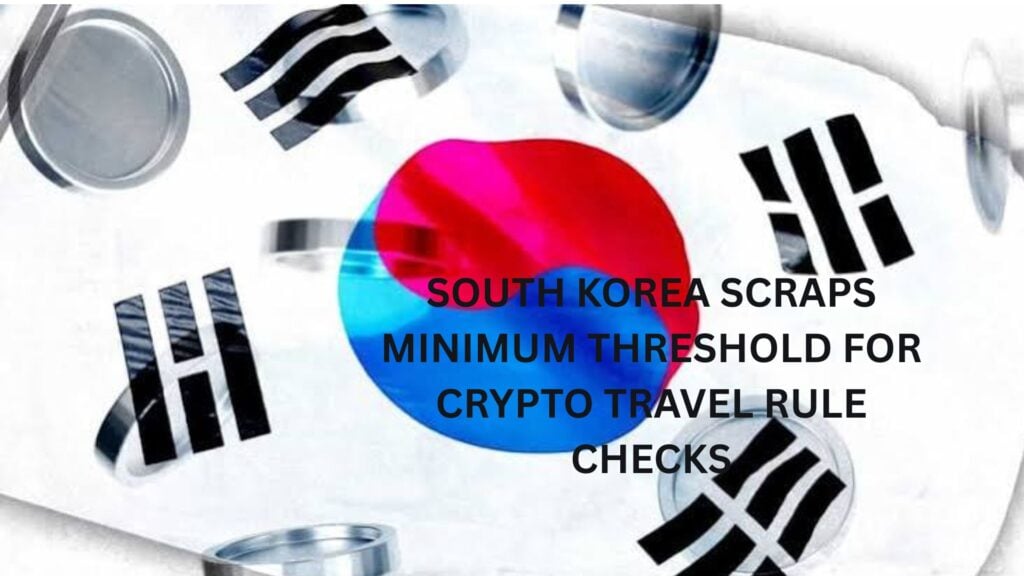 South Korea scraps minimum threshold for crypto travel rule checks