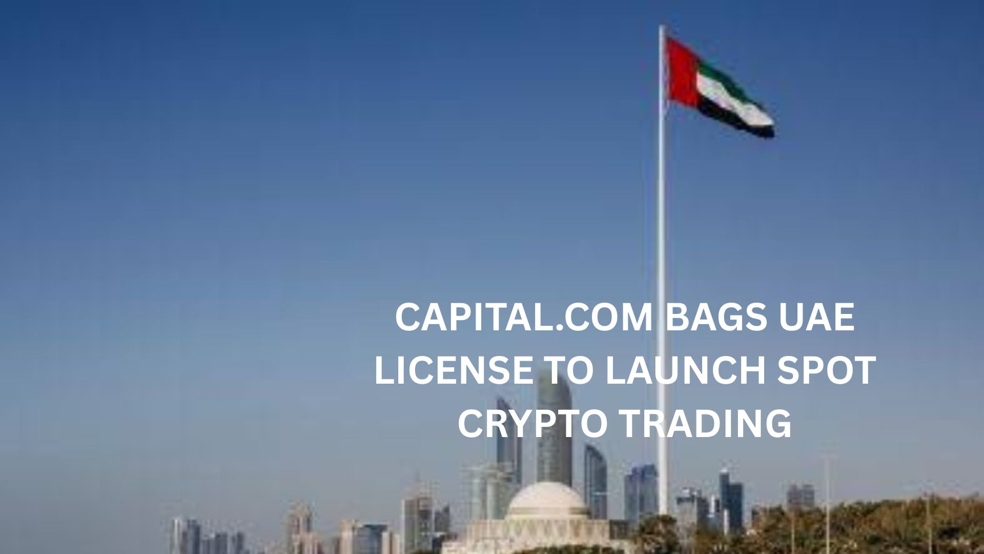 Capital.com Bags Uae License To Launch Spot Crypto Trading